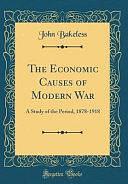 The Economic Causes of Modern War: A Study of the Period, 1878-1918 by John Bakeless