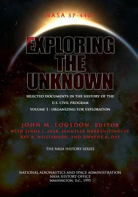 Exploring the Unknown - Selected Documents in the History of the U.S. Civil Space Program Volume I: Organizing for Exploration by Ray a. Williamson, Jannelle Warren-Findley, Linda J. Lear