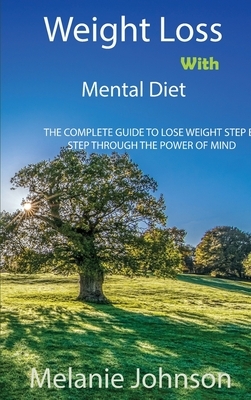 Weight Loss with Mental Diet: The Complete Guide to Lose Weight Step by Step Through the Power of Mind by Melanie Johnson