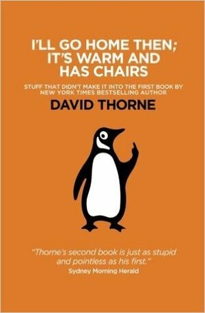 I'll Go Home Then; It's Warm & Has Chairs: Stuff that didn't make it into the first book by David Thorne