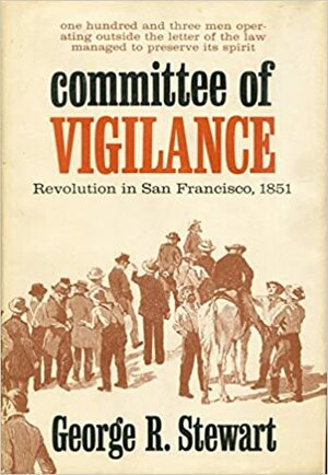 Committee of Vigilance: Revolution in San Francisco, 1851 by George R. Stewart