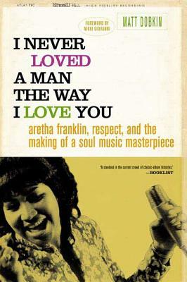 I Never Loved a Man the Way I Love You: Aretha Franklin, Respect, and the Making of a Soul Music Masterpiece by Matt Dobkin