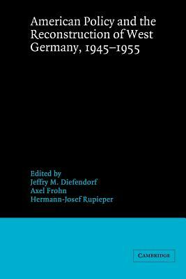 American Policy and the Reconstruction of West Germany, 1945-1955 by 