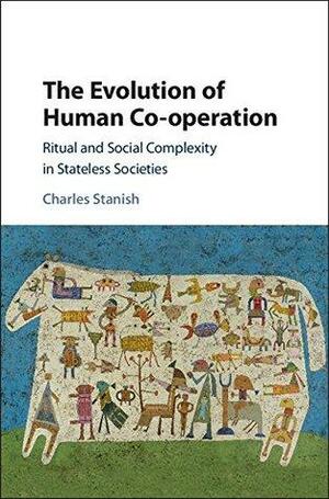 The Evolution of Human Co-operation: Ritual and Social Complexity in Stateless Societies by Charles Stanish