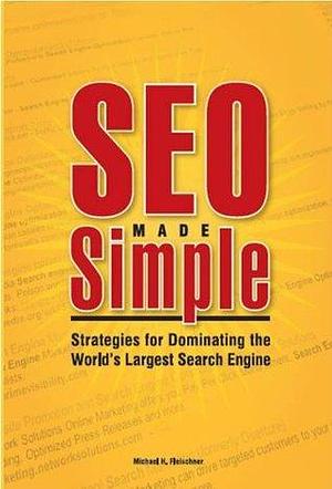 SEO Made Simple: Search Engine Optimizatoin Strategies for Dominating the World's Largest Search Engine by Michael H. Fleischner, Michael H. Fleischner