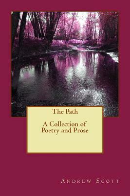 The Path: A Collection of Poetry and Prose by Andrew M. Scott