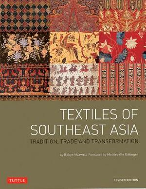 Textiles of Southeast Asia: Tradition, Trade and Transformation by Robyn Maxwell