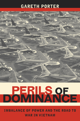 Perils of Dominance: Imbalance of Power and the Road to War in Vietnam by Gareth Porter