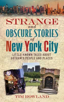 Strange and Obscure Stories of New York City: Little-Known Tales about Gotham's People and Places by Tim Rowland