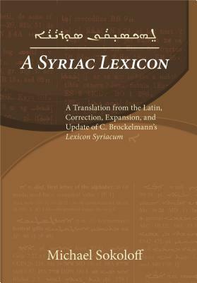 A Syriac Lexicon: A Translation from the Latin, Correction, Expansion, and Update of C. Brockelmann's Lexicon Syriacum by Michael Sokoloff