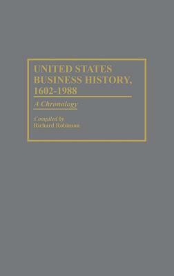 United States Business History, 1602-1988: A Chronology by Richard Robinson