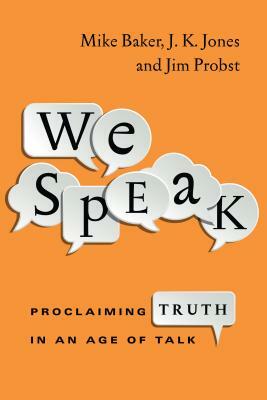 We Speak: Proclaiming Truth in an Age of Talk by Mike Baker, J. K. Jones