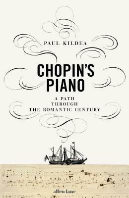 Chopin's Piano: A Path Through the Romantic Century by Paul Kildea