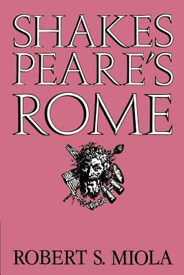 Shakespeare's Rome by Robert S. Miola, Miola Robert S.