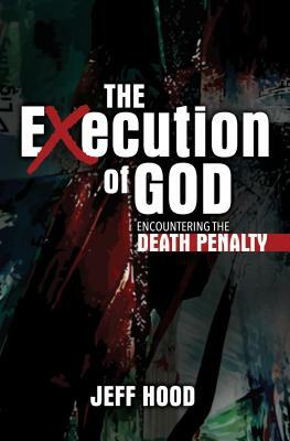 The Execution of God: Encountering the Death Penalty by Jeff Hood