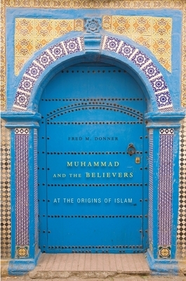 Muhammad and the Believers: At the Origins of Islam by Fred M. Donner