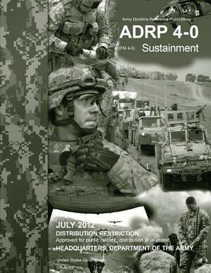 Army Doctrine Reference Publication ADRP 4-0 (FM 4-0) Sustainment July 2012 by United States Government Us Army