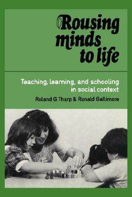 Rousing Minds to Life: Teaching, Learning, and Schooling in Social Context by Roland G. Tharp, Ronald Gallimore, Ronald G. Gallimore