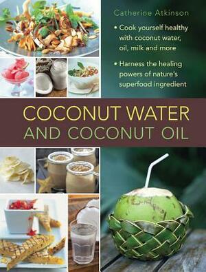 Coconut Water and Coconut Oil: Cook Yourself Healthy with Coconut Water, Oil, Milk and More by Catherine Atkinson