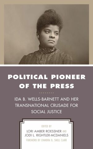 Political Pioneer of the Press: Ida B. Wells-Barnett and Her Transnational Crusade for Social Justice by Norma Fay Green, Joe Hayden, Lori Amber Roessner, R.J. Vogt, Kathy Roberts Forde, Chandra D. Snell Clark, Jodi Rightler-McDaniels, Jinx Coleman Broussard, Patricia A. Schechter, Kris Durocher