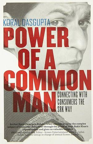 Power of a Common Man: Connecting with Consumers the SRK Way by Koral Dasgupta