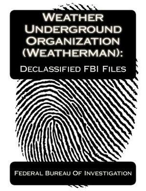 Weather Underground Organization (Weatherman): Declassified FBI Files by Federal Bureau Of Investigation