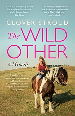 The Wild Other: A memoir of love, adventure and how to be brave by Clover Stroud