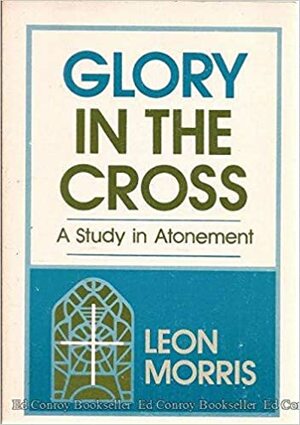 Glory in the Cross by Leon L. Morris