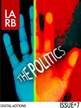 Los Angeles Review of Books - Digital Editions: The Politics by Peter Jenkins, Kelly Candaele, Tom Gallagher, Freddy Deknatel, Aaron Shulman, Chris Lehmann, Laurie Winer, Jon Wiener, Jonathan Hahn