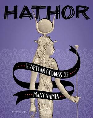 Hathor: Egyptian Goddess of Many Names by Tammy Gagne