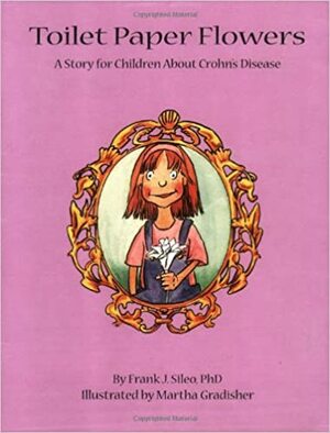 Toilet Paper Flowers: A Story for Children about Crohn's Disease by Frank J. Sileo