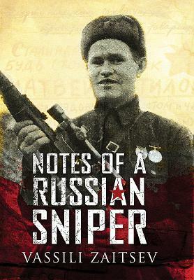 Notes of a Russian Sniper: Vassili Zaitsev and the Battle of Stalingrad by Vassili Zaitsev