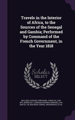 Travels in the Interior of Africa to the Sources of the Senegal and Gambia: Performed by Command of the French Government in the Year 1818 by Thomas Edward Bowdich, Gaspard Théodore Mollien