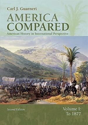 America Compared: American History in International Perspective, Volume I: To 1877 by Carl J. Guarneri