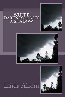 Where Darkness Casts a Shadow by Linda Alcorn