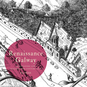 Renaissance Galway: Delineating the Seventeenth-Century City by Paul Walsh