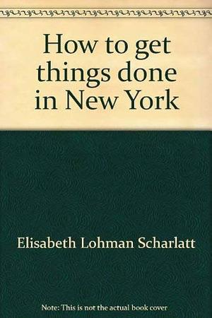 How to Get Things Done in New York by Elisabeth Lohman Scharlatt