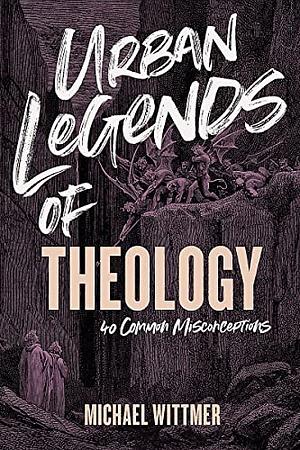 Urban Legends of Theology: 40 Common Misconceptions by Michael E. Wittmer