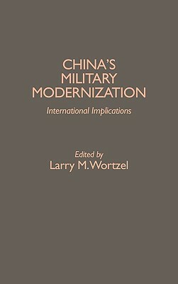China's Military Modernization: International Implications by Larry M. Wortzel
