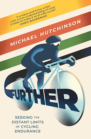 Further: Seeking the Distant Limits of Cycling Endurance by Michael Hutchinson