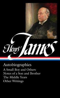 Henry James: Autobiographies (Loa #274): A Small Boy and Others / Notes of a Son and Brother / The Middle Years / Other Writings by Henry James