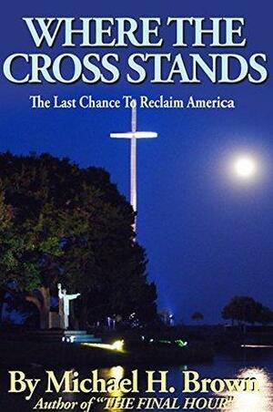 Where the Cross Stands: The Last Chance To Reclaim America by Michael H. Brown