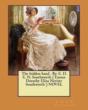 The hidden hand . By: E. D. E. N. Southworth ( Emma Dorothy Eliza Nevitte Southworth ) NOVEL by E.D.E.N. Southworth