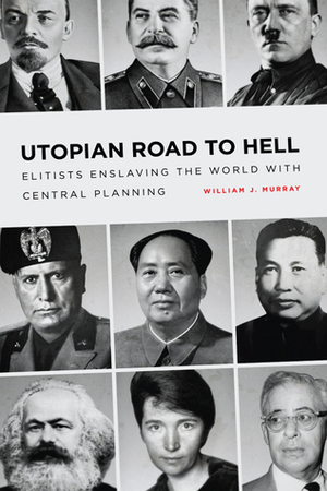 Utopian Road to Hell: Enslaving America and the World with Central Planning by William J. Murray