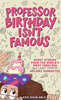 Professor Birthday Isn't Famous: Short Stories from the World's Most Fabulous (But Least Famous) Holiday Character by Eric Kahn Gale