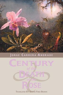 Century of the Death of the Rose: Selected Poems of Jorge Carrera Andrade by Jorge Carrera Andrade