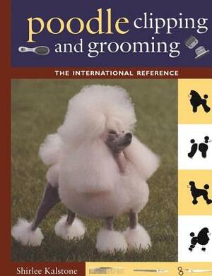 Poodle Clipping and Grooming: The International Reference by Shirlee Kalstone