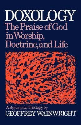 Doxology: The Praise of God in Worship, Doctrine and Life: A Systematic Theology by Geoffrey Wainwright