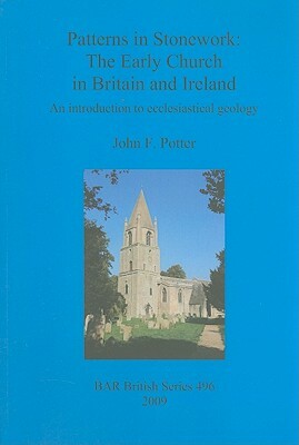 Patterns in Stonework: The Early Church in Britain and Ireland: An Introduction to Ecclesiastical Geology by John Potter