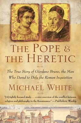 The Pope and the Heretic: The True Story of Giordano Bruno, the Man Who Dared to Defy the Roman Inquisition by Michael White